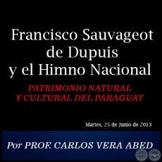 Francisco Sauvageot de Dupuis y el Himno Nacional - PATRIMONIO NATURAL Y CULTURAL DEL PARAGUAY - Por PROF. CARLOS VERA ABED - Martes, 02 de Julio de 2013